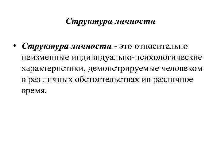 Структура личности • Структура личности - это относительно неизменные индивидуально-психологические характеристики, демонстрируемые человеком в