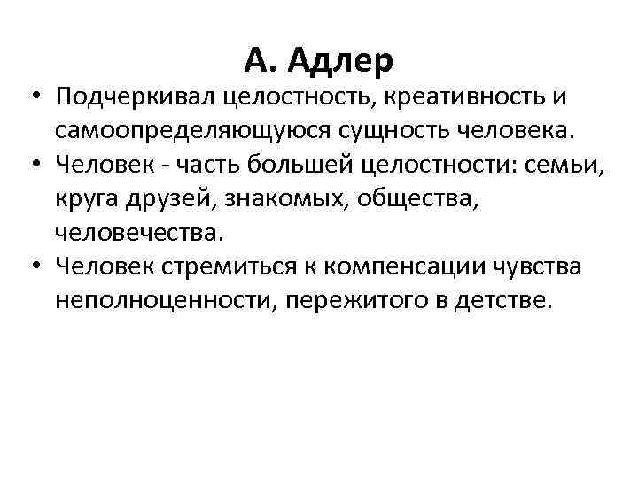 А. Адлер • Подчеркивал целостность, креативность и самоопределяющуюся сущность человека. • Человек - часть