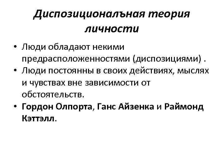 Диспозиционалъная теория личности • Люди обладают некими предрасположенностями (диспозициями). • Люди постоянны в своих
