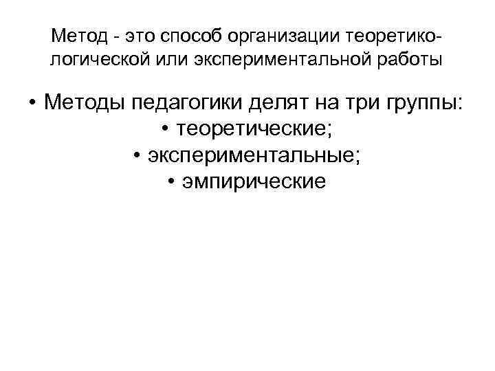 Метод - это способ организации теоретикологической или экспериментальной работы • Методы педагогики делят на