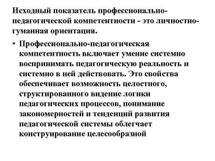Исходный показатель профессиональнопедагогической компетентности - это личностногуманная ориентация. • Профессионально-педагогическая компетентность включает умение системно