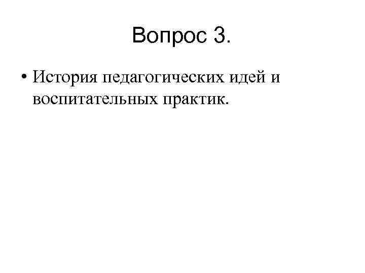 Вопрос 3. • История педагогических идей и воспитательных практик. 