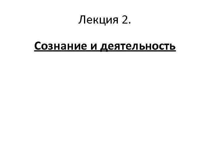 Лекция 2. Сознание и деятельность 