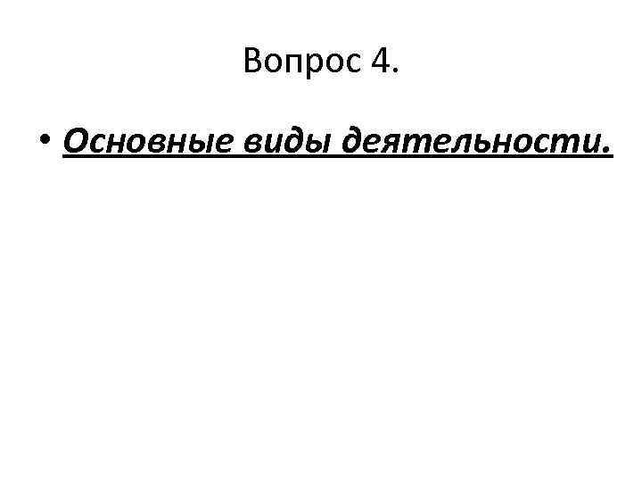 Вопрос 4. • Основные виды деятельности. 