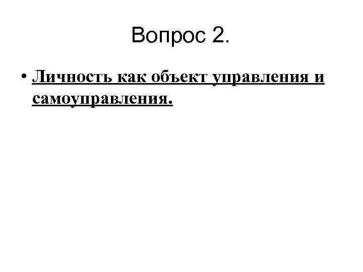  Вопрос 2. • Личность как объект управления и самоуправления. 