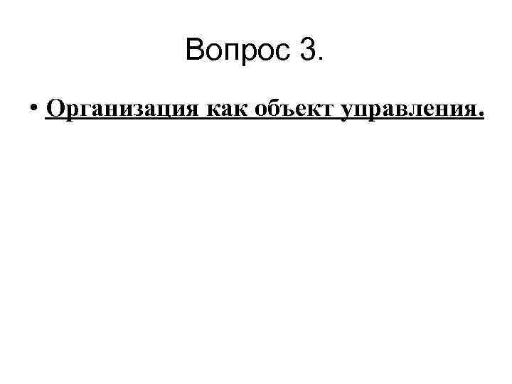  Вопрос 3. • Организация как объект управления. 