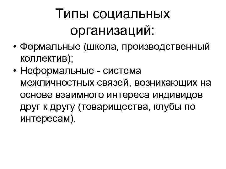  Типы социальных организаций: • Формальные (школа, производственный коллектив); • Неформальные - система межличностных