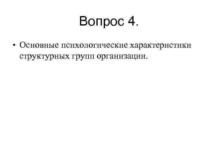  Вопрос 4. • Основные психологические характеристики структурных групп организации. 