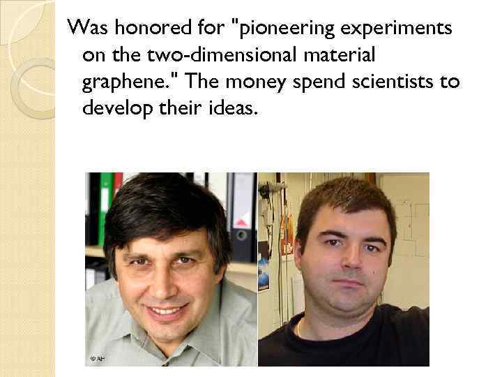 Was honored for "pioneering experiments on the two-dimensional material graphene. " The money spend