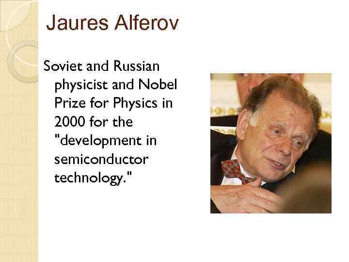 Jaures Alferov Soviet and Russian physicist and Nobel Prize for Physics in 2000 for