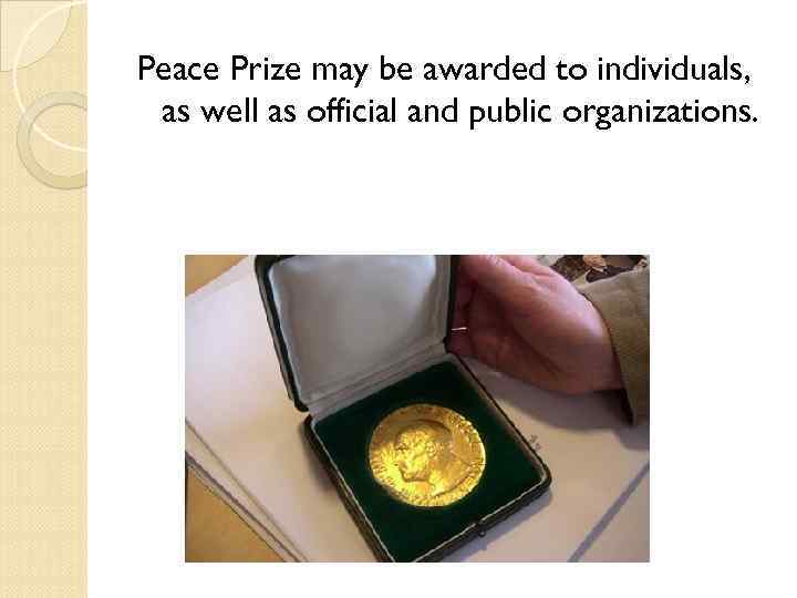 Peace Prize may be awarded to individuals, as well as official and public organizations.