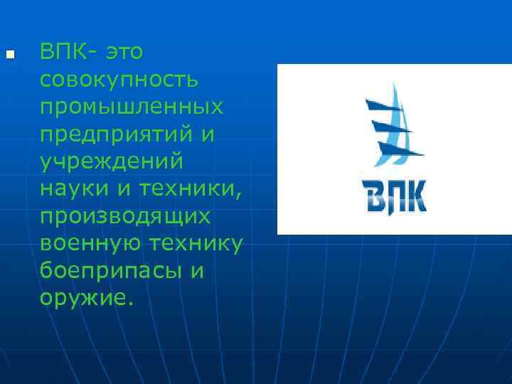 n ВПК- это совокупность промышленных предприятий и учреждений науки и техники, производящих военную технику