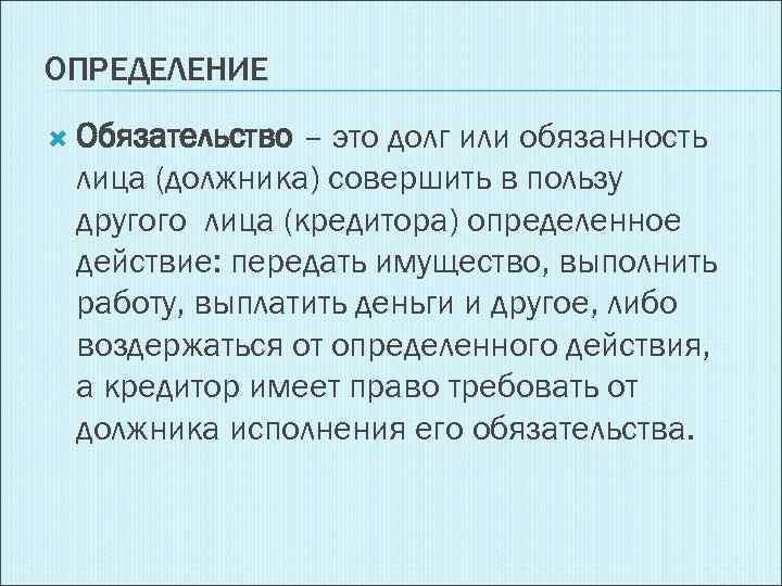 ОПРЕДЕЛЕНИЕ Обязательство – это долг или обязанность лица (должника) совершить в пользу другого лица