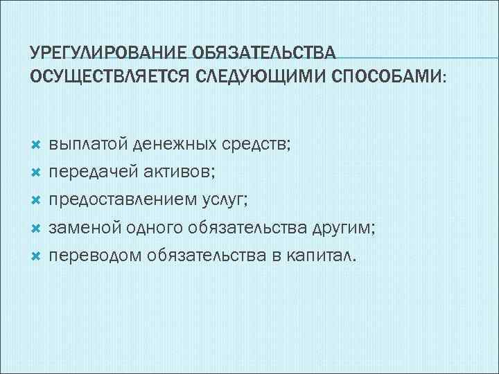 УРЕГУЛИРОВАНИЕ ОБЯЗАТЕЛЬСТВА ОСУЩЕСТВЛЯЕТСЯ СЛЕДУЮЩИМИ СПОСОБАМИ: выплатой денежных средств; передачей активов; предоставлением услуг; заменой одного