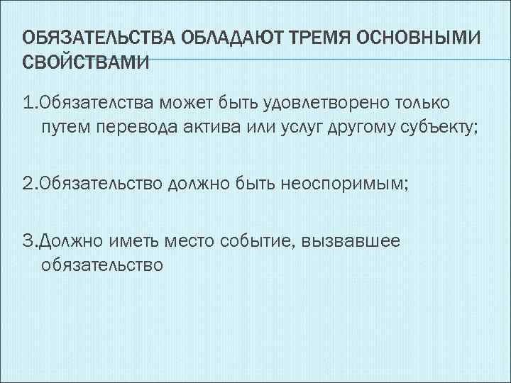 ОБЯЗАТЕЛЬСТВА ОБЛАДАЮТ ТРЕМЯ ОСНОВНЫМИ СВОЙСТВАМИ 1. Обязателства может быть удовлетворено только путем перевода актива