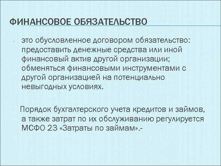 ФИНАНСОВОЕ ОБЯЗАТЕЛЬСТВО - это обусловленное договором обязательство: предоставить денежные средства или иной финансовый актив