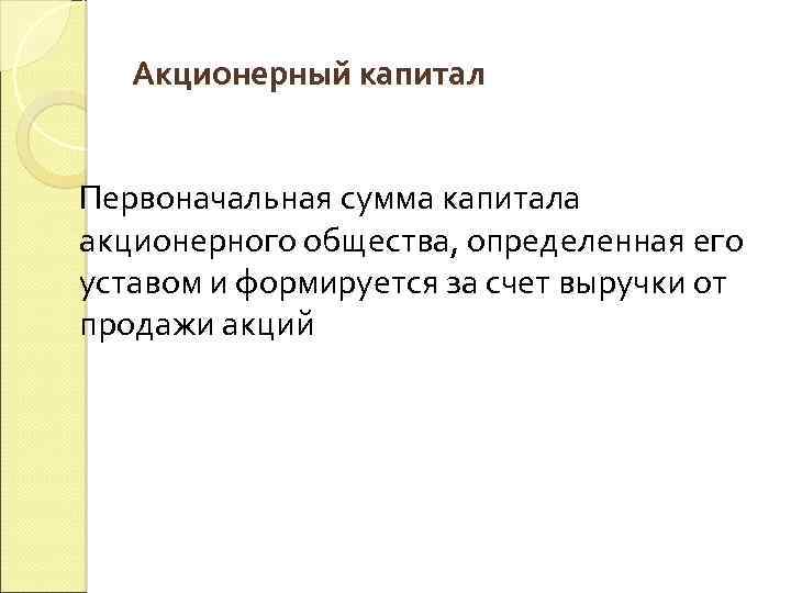 Акционерный капитал Первоначальная сумма капитала акционерного общества, определенная его уставом и формируется за счет