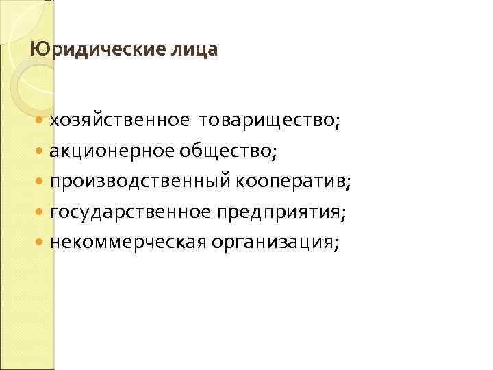 Юридические лица хозяйственное товарищество; акционерное общество; производственный кооператив; государственное предприятия; некоммерческая организация; 