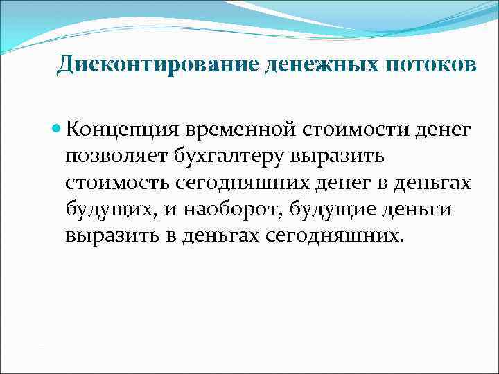 Дисконтирование денежных потоков Концепция временной стоимости денег позволяет бухгалтеру выразить стоимость сегодняшних денег в