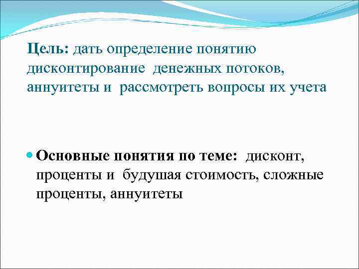 Цель: дать определение понятию дисконтирование денежных потоков, аннуитеты и рассмотреть вопросы их учета Основные