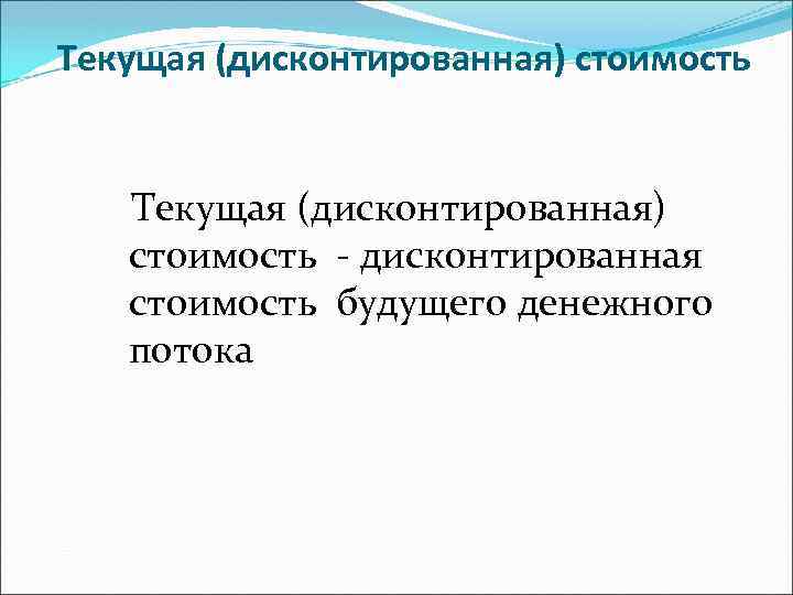 Текущая (дисконтированная) стоимость - дисконтированная стоимость будущего денежного потока 