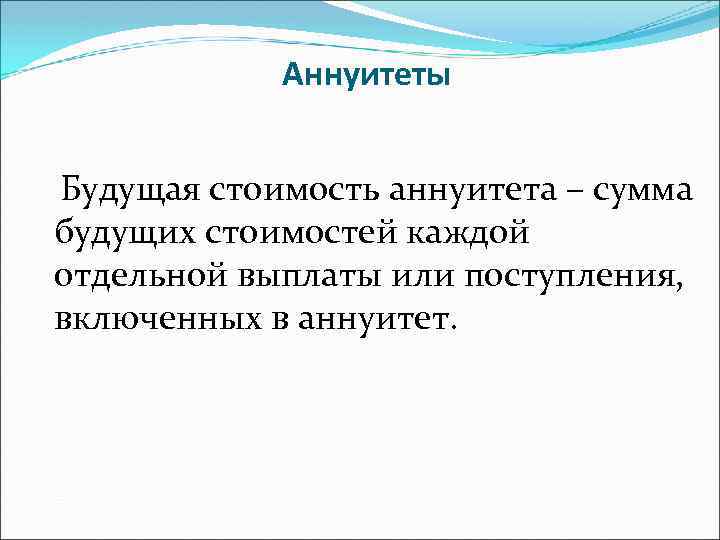 Аннуитеты Будущая стоимость аннуитета – сумма будущих стоимостей каждой отдельной выплаты или поступления, включенных
