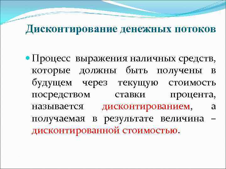 Дисконтирование денежных потоков Процесс выражения наличных средств, которые должны быть получены в будущем через