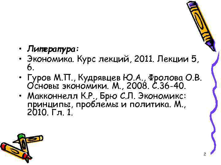  • Литература: • Экономика. Курс лекций, 2011. Лекции 5, 6. • Гуров М.