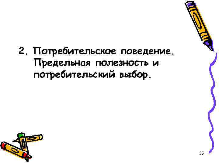 2. Потребительское поведение. Предельная полезность и потребительский выбор. 29 
