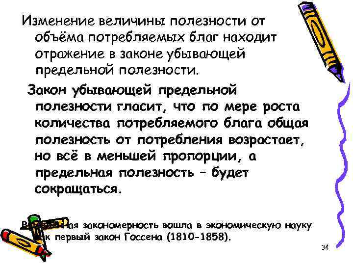 Изменение величины полезности от объёма потребляемых благ находит отражение в законе убывающей предельной полезности.