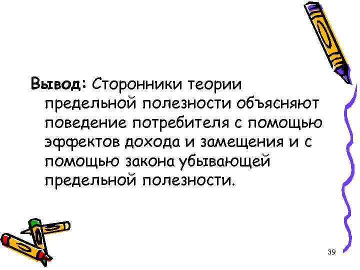Вывод: Сторонники теории предельной полезности объясняют поведение потребителя с помощью эффектов дохода и замещения
