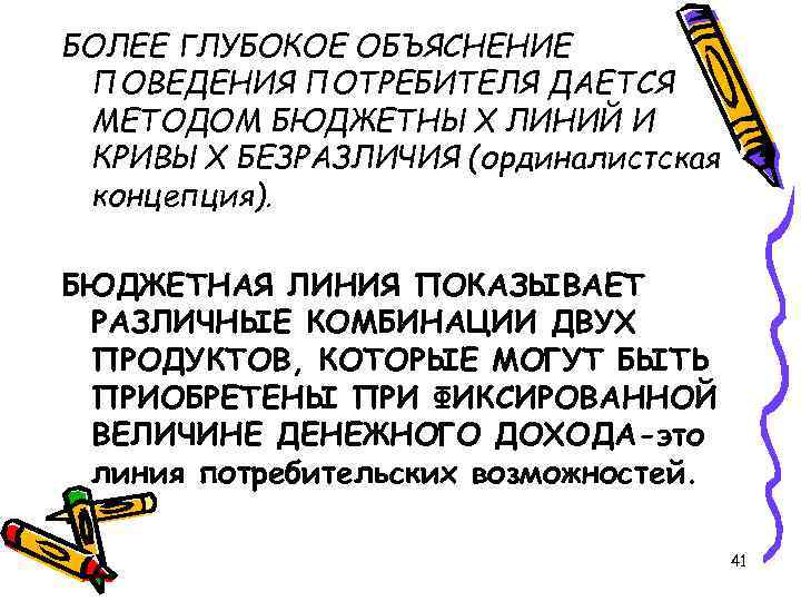 БОЛЕЕ ГЛУБОКОЕ ОБЪЯСНЕНИЕ ПОВЕДЕНИЯ ПОТРЕБИТЕЛЯ ДАЕТСЯ МЕТОДОМ БЮДЖЕТНЫХ ЛИНИЙ И КРИВЫХ БЕЗРАЗЛИЧИЯ (ординалистская концепция).