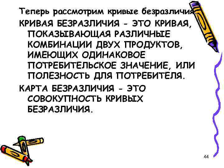 Теперь рассмотрим кривые безразличия. КРИВАЯ БЕЗРАЗЛИЧИЯ - ЭТО КРИВАЯ, ПОКАЗЫВАЮЩАЯ РАЗЛИЧНЫЕ КОМБИНАЦИИ ДВУХ ПРОДУКТОВ,