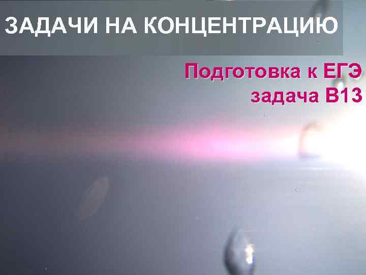ЗАДАЧИ НА КОНЦЕНТРАЦИЮ   Подготовка к ЕГЭ   задача B 13 