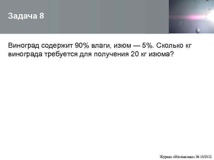 Задача 8  Виноград содержит 90% влаги, изюм — 5%. Сколько кг винограда требуется