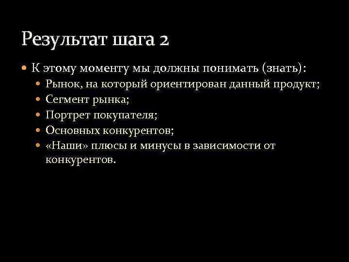 Результат шага 2 К этому моменту мы должны понимать (знать): Рынок, на который ориентирован
