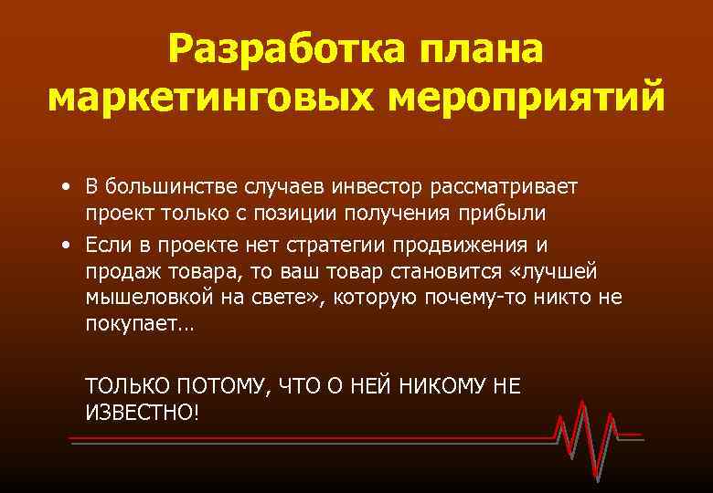 Разработка плана маркетинговых мероприятий • В большинстве случаев инвестор рассматривает проект только с позиции