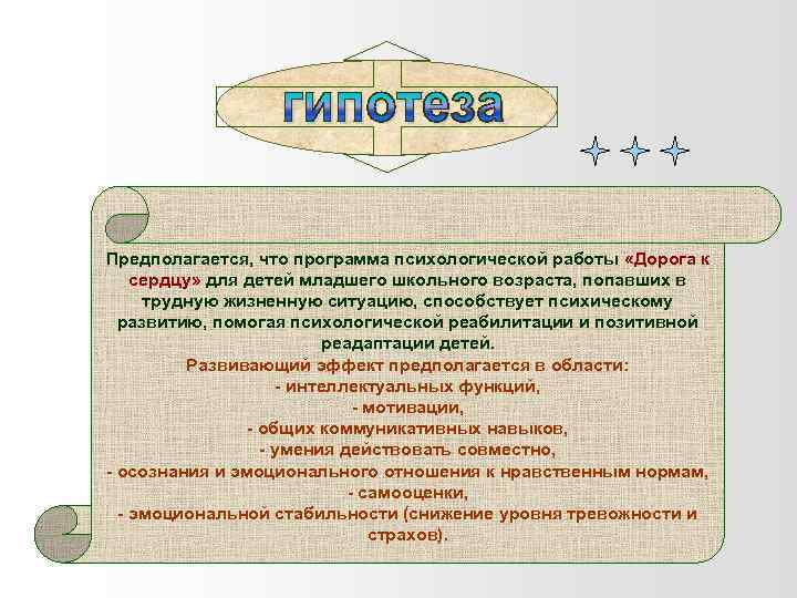 Предполагается, что программа психологической работы «Дорога к сердцу» для детей младшего школьного возраста, попавших