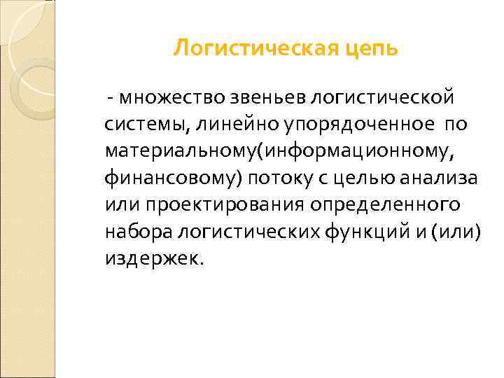 Логистическая цепь - множество звеньев логистической системы, линейно упорядоченное по материальному(информационному, финансовому) потоку с