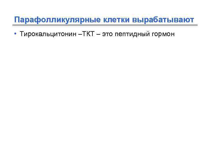 Парафолликулярные клетки вырабатывают • Тирокальцитонин –ТКТ – это пептидный гормон 