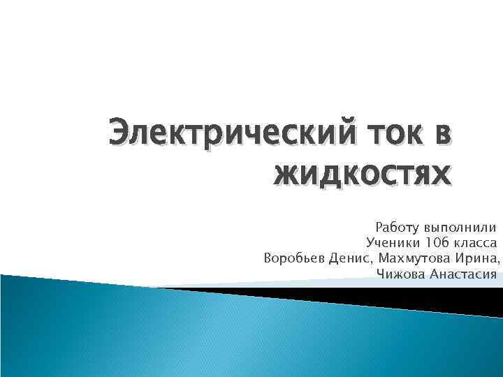Электрический ток в жидкостях Работу выполнили Ученики 10 б класса Воробьев Денис, Махмутова Ирина,