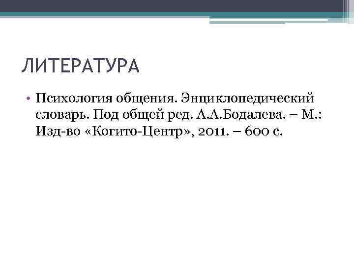 ЛИТЕРАТУРА • Психология общения. Энциклопедический  словарь. Под общей ред. А. А. Бодалева. –