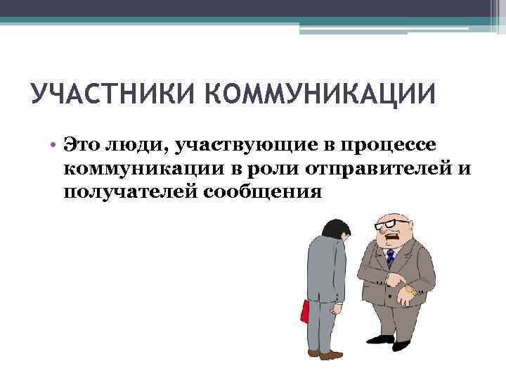 УЧАСТНИКИ КОММУНИКАЦИИ  • Это люди, участвующие в процессе  коммуникации в роли отправителей