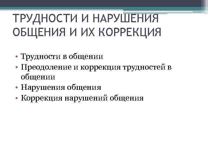 ТРУДНОСТИ И НАРУШЕНИЯ ОБЩЕНИЯ И ИХ КОРРЕКЦИЯ • Трудности в общении • Преодоление и