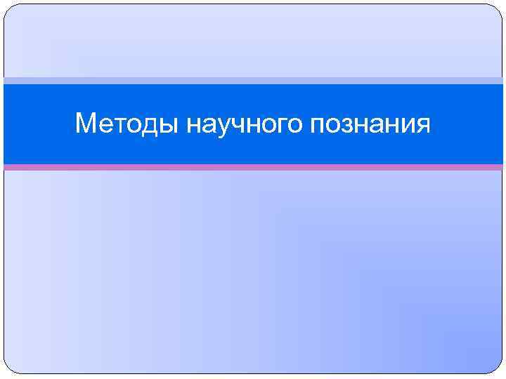 Методы научного познания 