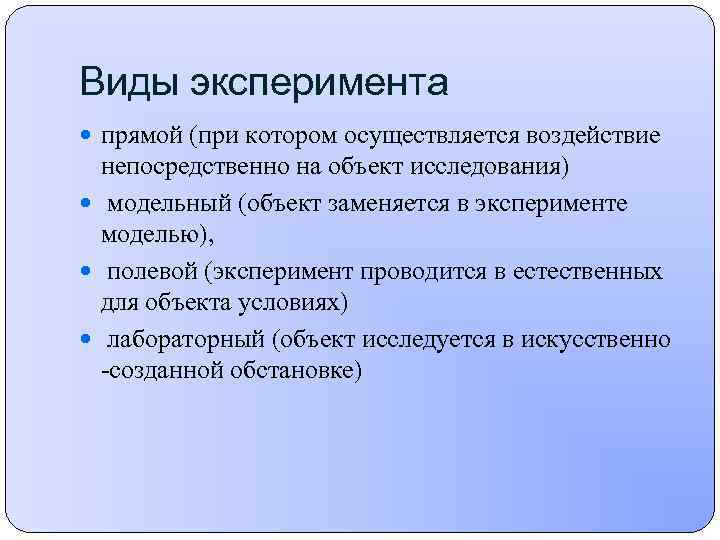 Виды эксперимента прямой (при котором осуществляется воздействие непосредственно на объект исследования) модельный (объект заменяется