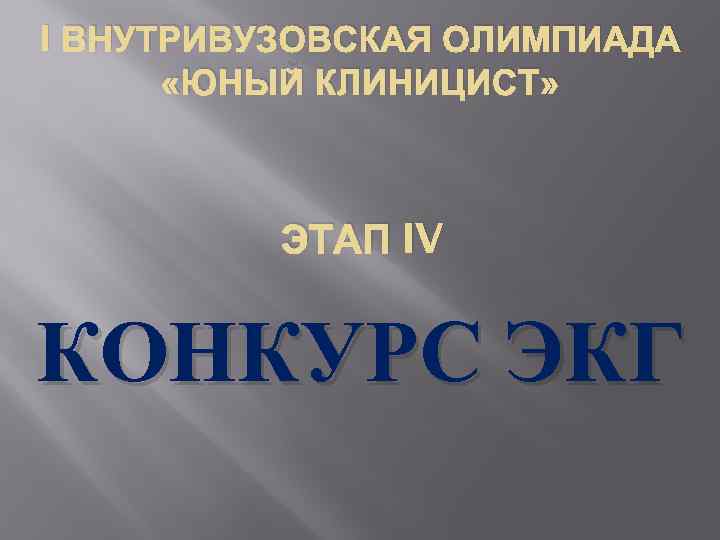 I ВНУТРИВУЗОВСКАЯ ОЛИМПИАДА «ЮНЫЙ КЛИНИЦИСТ» ЭТАП IV КОНКУРС ЭКГ 