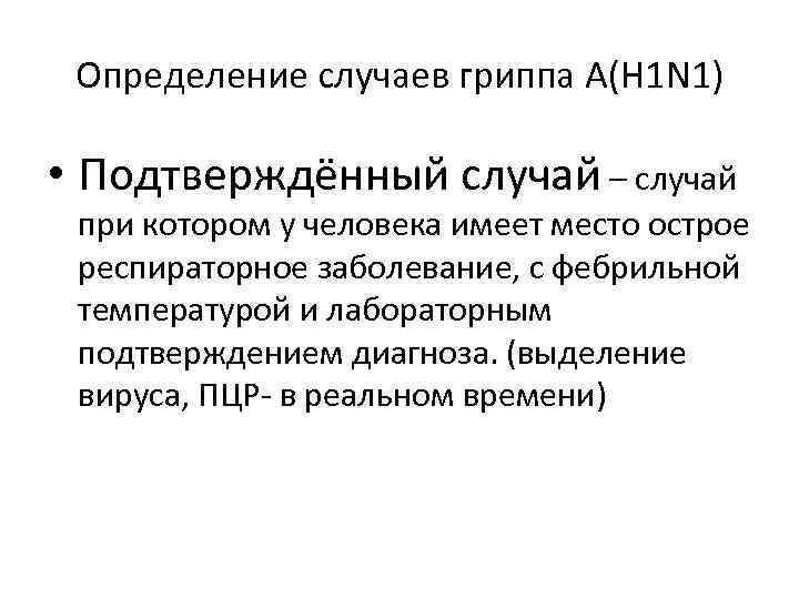 Определение случаев гриппа А(H 1 N 1) • Подтверждённый случай – случай при котором