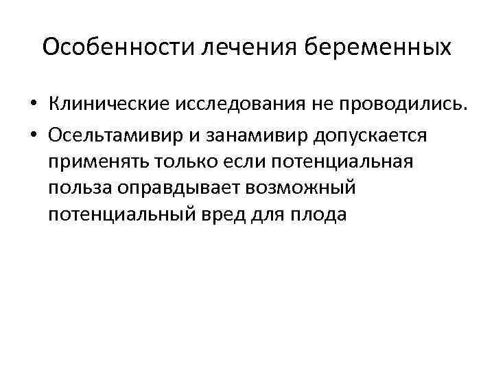 Особенности лечения беременных • Клинические исследования не проводились. • Осельтамивир и занамивир допускается применять