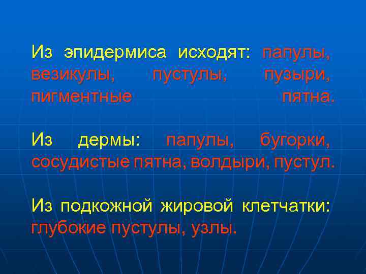 Из эпидермиса исходят: папулы, везикулы, пустулы, пузыри, пигментные пятна. Из дермы: папулы, бугорки, сосудистые